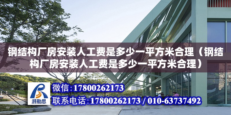 鋼結(jié)構(gòu)廠房安裝人工費(fèi)是多少一平方米合理（鋼結(jié)構(gòu)廠房安裝人工費(fèi)是多少一平方米合理）