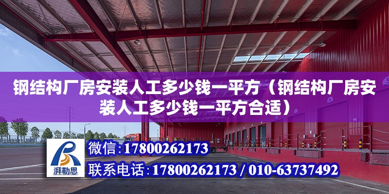 鋼結(jié)構(gòu)廠房安裝人工多少錢一平方（鋼結(jié)構(gòu)廠房安裝人工多少錢一平方合適）