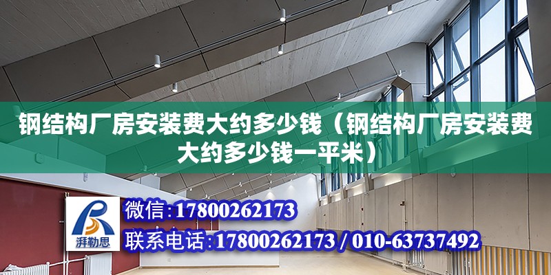 鋼結(jié)構(gòu)廠房安裝費(fèi)大約多少錢（鋼結(jié)構(gòu)廠房安裝費(fèi)大約多少錢一平米）