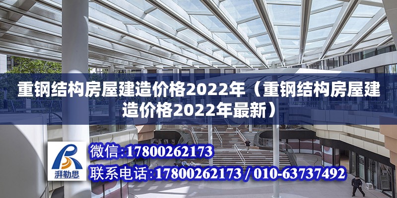 重鋼結(jié)構(gòu)房屋建造價格2022年（重鋼結(jié)構(gòu)房屋建造價格2022年最新）