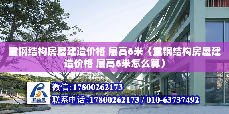 重鋼結(jié)構(gòu)房屋建造價格 層高6米（重鋼結(jié)構(gòu)房屋建造價格 層高6米怎么算）