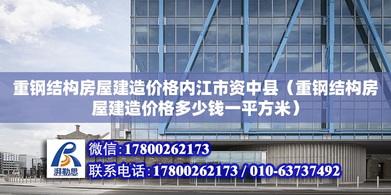 重鋼結構房屋建造價格內(nèi)江市資中縣（重鋼結構房屋建造價格多少錢一平方米）