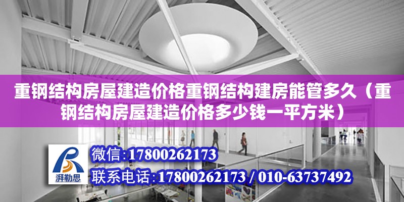 重鋼結構房屋建造價格重鋼結構建房能管多久（重鋼結構房屋建造價格多少錢一平方米）