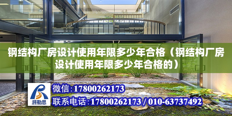 鋼結構廠房設計使用年限多少年合格（鋼結構廠房設計使用年限多少年合格的） 結構電力行業(yè)施工