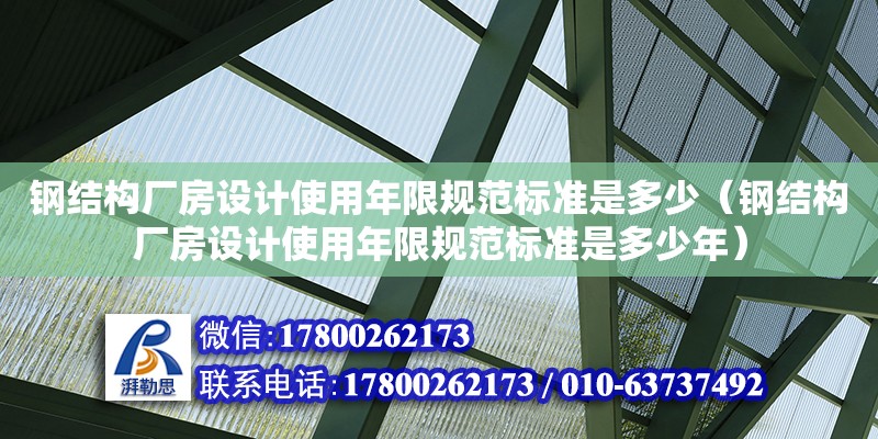 鋼結(jié)構(gòu)廠房設(shè)計使用年限規(guī)范標(biāo)準(zhǔn)是多少（鋼結(jié)構(gòu)廠房設(shè)計使用年限規(guī)范標(biāo)準(zhǔn)是多少年） 北京加固設(shè)計