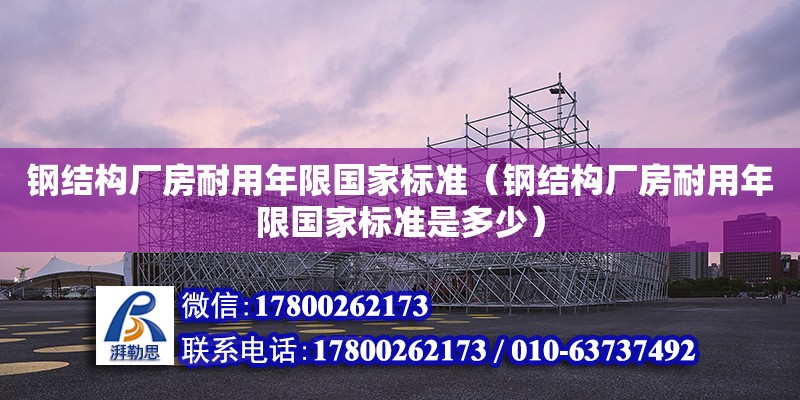 鋼結(jié)構(gòu)廠房耐用年限國家標準（鋼結(jié)構(gòu)廠房耐用年限國家標準是多少） 裝飾幕墻施工