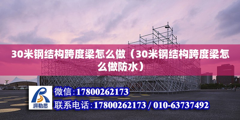 30米鋼結(jié)構(gòu)跨度梁怎么做（30米鋼結(jié)構(gòu)跨度梁怎么做防水） 北京鋼結(jié)構(gòu)設(shè)計(jì)