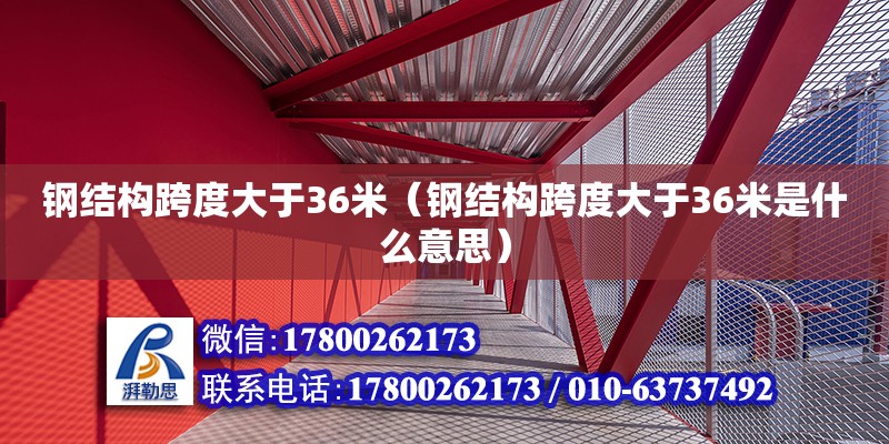 鋼結(jié)構(gòu)跨度大于36米（鋼結(jié)構(gòu)跨度大于36米是什么意思）