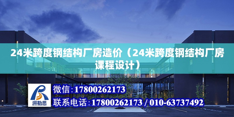 24米跨度鋼結(jié)構(gòu)廠房造價（24米跨度鋼結(jié)構(gòu)廠房課程設(shè)計）