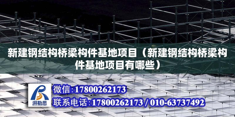 新建鋼結(jié)構(gòu)橋梁構(gòu)件基地項(xiàng)目（新建鋼結(jié)構(gòu)橋梁構(gòu)件基地項(xiàng)目有哪些）