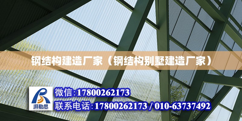 鋼結(jié)構(gòu)建造廠家（鋼結(jié)構(gòu)別墅建造廠家）