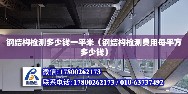 鋼結構檢測多少錢一平米（鋼結構檢測費用每平方多少錢） 結構砌體設計