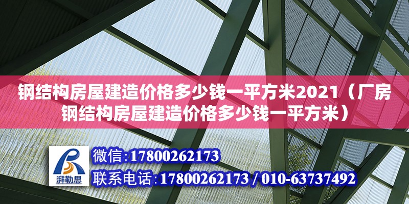 鋼結(jié)構(gòu)房屋建造價(jià)格多少錢一平方米2021（廠房鋼結(jié)構(gòu)房屋建造價(jià)格多少錢一平方米） 結(jié)構(gòu)工業(yè)裝備設(shè)計(jì)