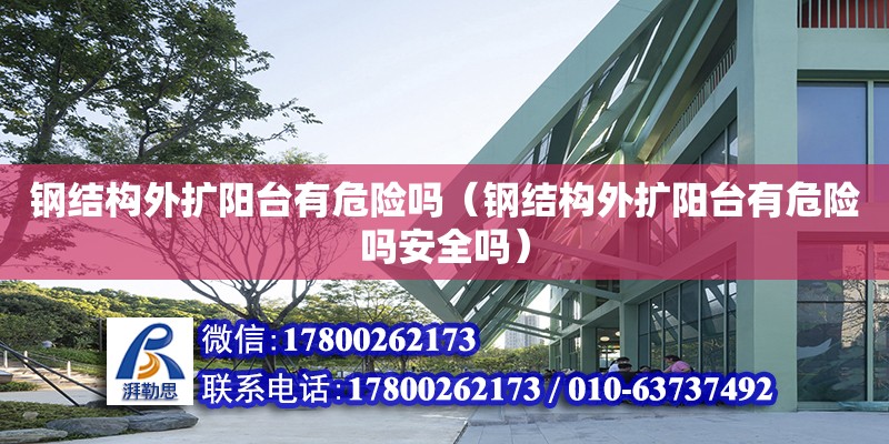 鋼結(jié)構(gòu)外擴陽臺有危險嗎（鋼結(jié)構(gòu)外擴陽臺有危險嗎安全嗎）