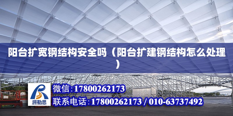 陽臺擴寬鋼結(jié)構(gòu)安全嗎（陽臺擴建鋼結(jié)構(gòu)怎么處理）