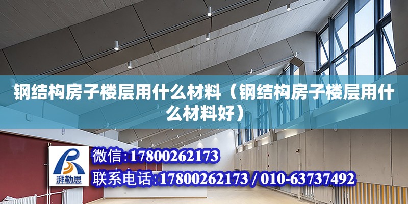 鋼結(jié)構(gòu)房子樓層用什么材料（鋼結(jié)構(gòu)房子樓層用什么材料好） 結(jié)構(gòu)地下室設(shè)計(jì)