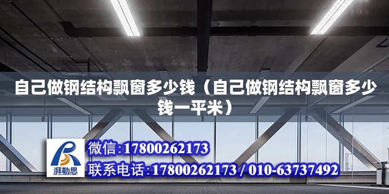 自己做鋼結(jié)構(gòu)飄窗多少錢（自己做鋼結(jié)構(gòu)飄窗多少錢一平米）