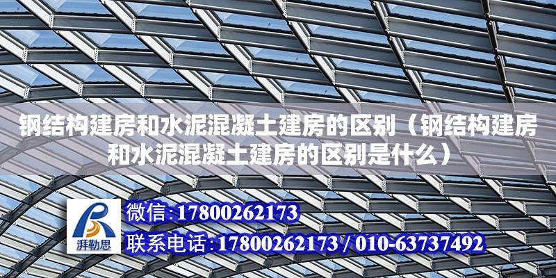 鋼結(jié)構(gòu)建房和水泥混凝土建房的區(qū)別（鋼結(jié)構(gòu)建房和水泥混凝土建房的區(qū)別是什么） 北京網(wǎng)架設(shè)計(jì)