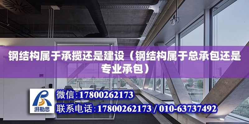 鋼結構屬于承攬還是建設（鋼結構屬于總承包還是專業(yè)承包）