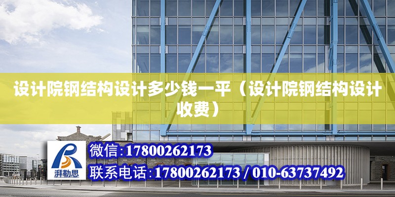 設計院鋼結(jié)構(gòu)設計多少錢一平（設計院鋼結(jié)構(gòu)設計收費）