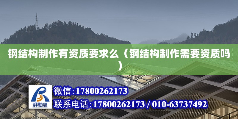 鋼結(jié)構(gòu)制作有資質(zhì)要求么（鋼結(jié)構(gòu)制作需要資質(zhì)嗎）