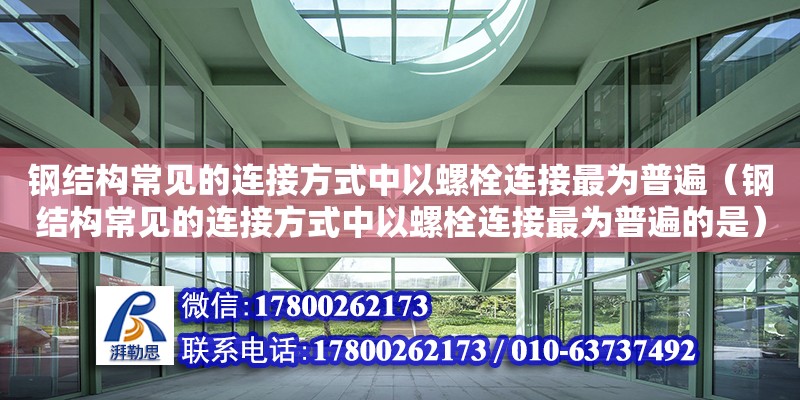 鋼結(jié)構(gòu)常見的連接方式中以螺栓連接最為普遍（鋼結(jié)構(gòu)常見的連接方式中以螺栓連接最為普遍的是）