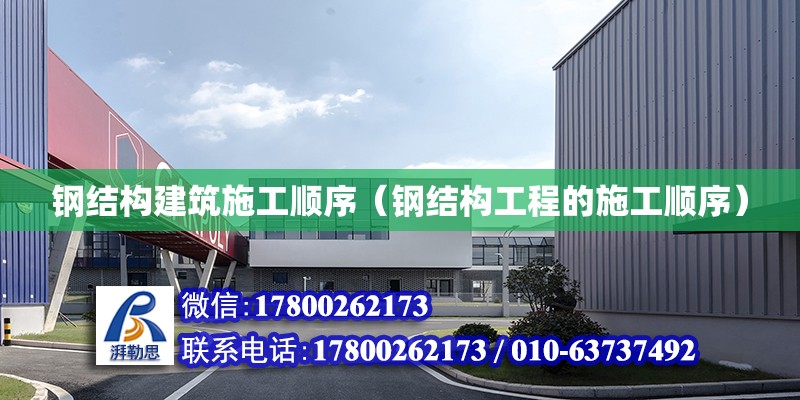 鋼結(jié)構(gòu)建筑施工順序（鋼結(jié)構(gòu)工程的施工順序） 結(jié)構(gòu)框架施工