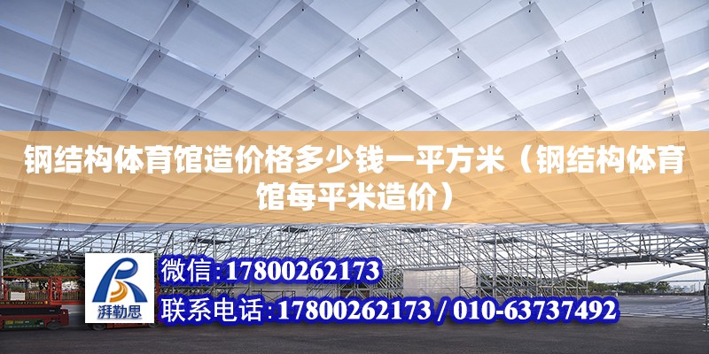 鋼結構體育館造價格多少錢一平方米（鋼結構體育館每平米造價）