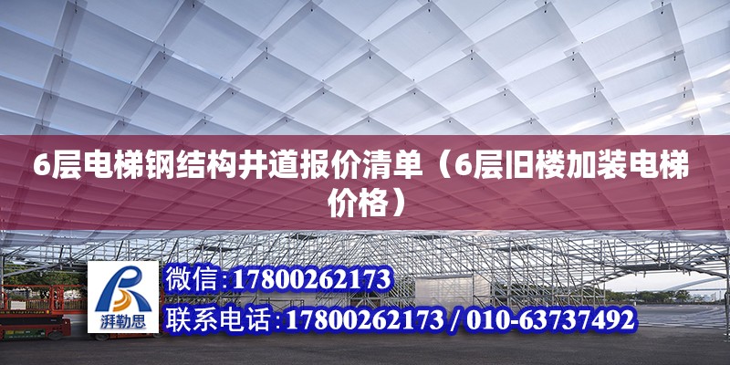 6層電梯鋼結(jié)構(gòu)井道報(bào)價(jià)清單（6層舊樓加裝電梯 價(jià)格） 結(jié)構(gòu)砌體施工