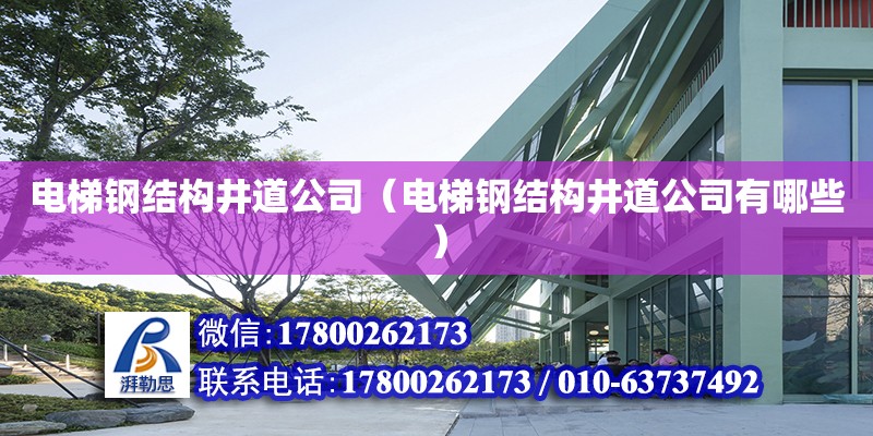 電梯鋼結(jié)構(gòu)井道公司（電梯鋼結(jié)構(gòu)井道公司有哪些）