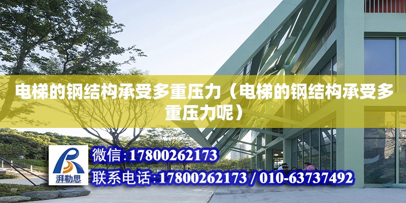 電梯的鋼結(jié)構(gòu)承受多重壓力（電梯的鋼結(jié)構(gòu)承受多重壓力呢） 鋼結(jié)構(gòu)玻璃棧道施工