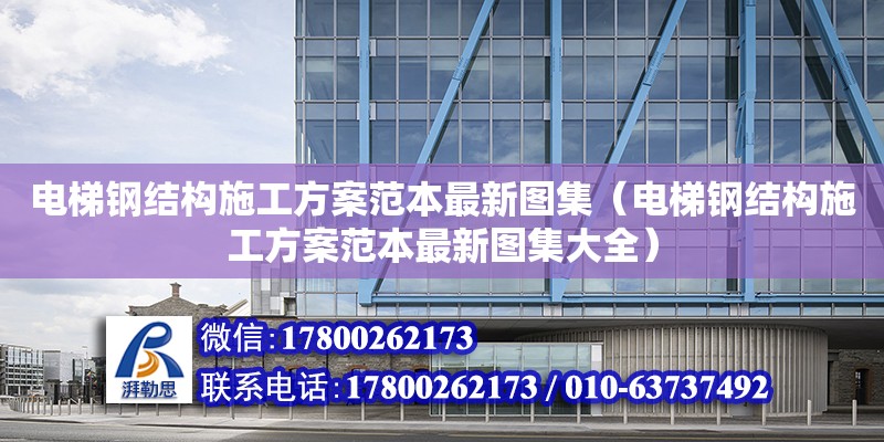 電梯鋼結構施工方案范本最新圖集（電梯鋼結構施工方案范本最新圖集大全） 裝飾幕墻施工