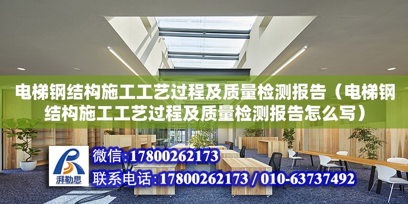 電梯鋼結構施工工藝過程及質量檢測報告（電梯鋼結構施工工藝過程及質量檢測報告怎么寫）