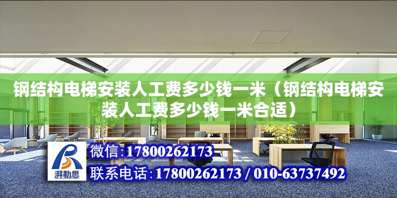 鋼結(jié)構(gòu)電梯安裝人工費(fèi)多少錢一米（鋼結(jié)構(gòu)電梯安裝人工費(fèi)多少錢一米合適） 結(jié)構(gòu)地下室設(shè)計(jì)