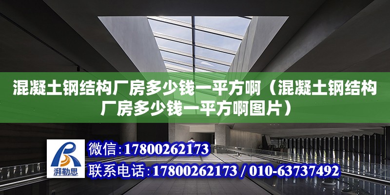 混凝土鋼結構廠房多少錢一平方?。ɑ炷龄摻Y構廠房多少錢一平方啊圖片）