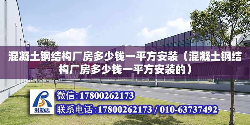 混凝土鋼結(jié)構(gòu)廠房多少錢一平方安裝（混凝土鋼結(jié)構(gòu)廠房多少錢一平方安裝的）