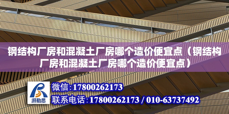 鋼結構廠房和混凝土廠房哪個造價便宜點（鋼結構廠房和混凝土廠房哪個造價便宜點）