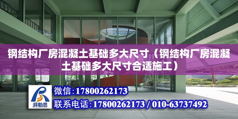 鋼結構廠房混凝土基礎多大尺寸（鋼結構廠房混凝土基礎多大尺寸合適施工）