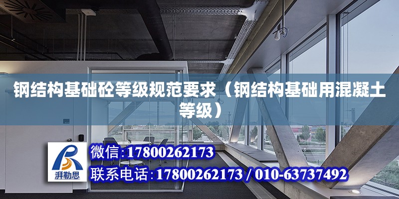 鋼結構基礎砼等級規(guī)范要求（鋼結構基礎用混凝土等級） 結構橋梁鋼結構施工