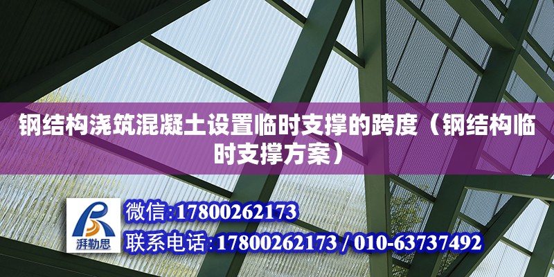 鋼結(jié)構(gòu)澆筑混凝土設(shè)置臨時支撐的跨度（鋼結(jié)構(gòu)臨時支撐方案）