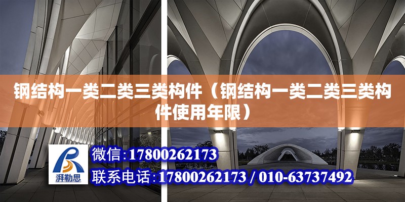 鋼結(jié)構一類二類三類構件（鋼結(jié)構一類二類三類構件使用年限） 結(jié)構橋梁鋼結(jié)構設計