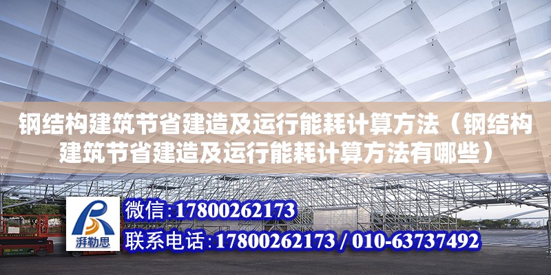 鋼結(jié)構(gòu)建筑節(jié)省建造及運(yùn)行能耗計(jì)算方法（鋼結(jié)構(gòu)建筑節(jié)省建造及運(yùn)行能耗計(jì)算方法有哪些）