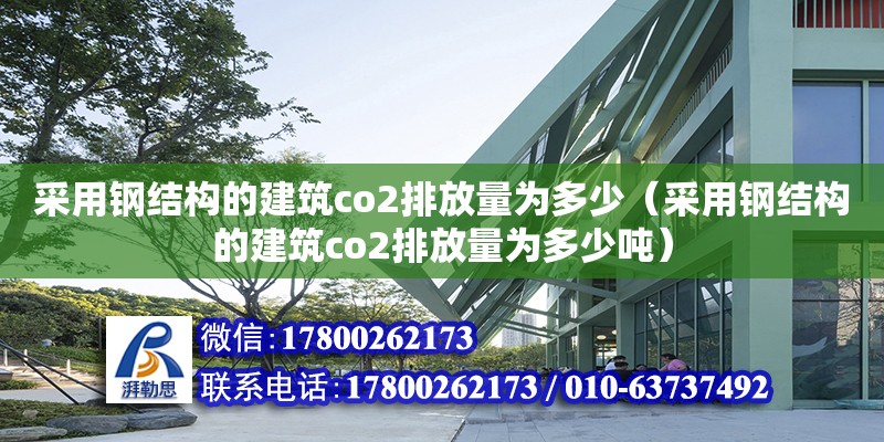 采用鋼結(jié)構(gòu)的建筑co2排放量為多少（采用鋼結(jié)構(gòu)的建筑co2排放量為多少噸）