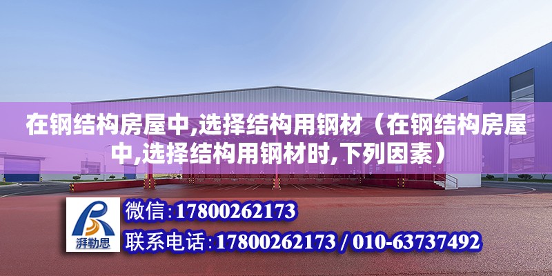 在鋼結(jié)構(gòu)房屋中,選擇結(jié)構(gòu)用鋼材（在鋼結(jié)構(gòu)房屋中,選擇結(jié)構(gòu)用鋼材時,下列因素） 鋼結(jié)構(gòu)跳臺施工