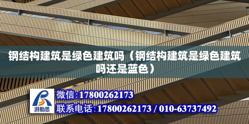 鋼結(jié)構(gòu)建筑是綠色建筑嗎（鋼結(jié)構(gòu)建筑是綠色建筑嗎還是藍(lán)色）