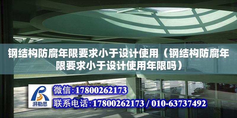 鋼結(jié)構(gòu)防腐年限要求小于設(shè)計(jì)使用（鋼結(jié)構(gòu)防腐年限要求小于設(shè)計(jì)使用年限嗎） 裝飾幕墻設(shè)計(jì)