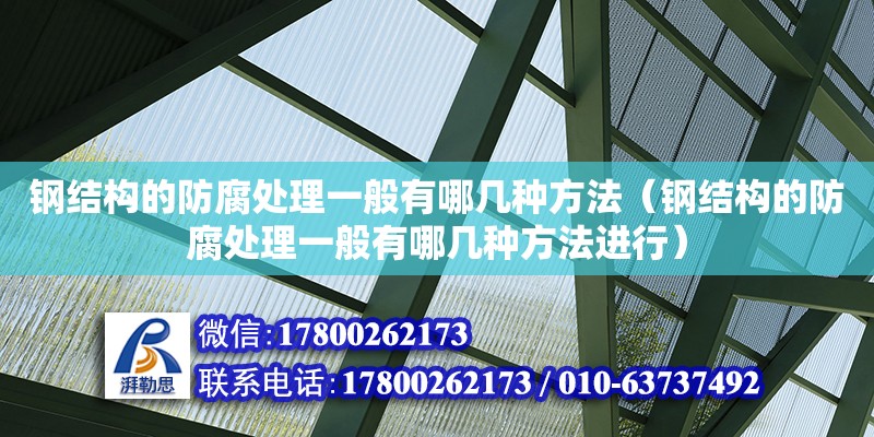 鋼結(jié)構(gòu)的防腐處理一般有哪幾種方法（鋼結(jié)構(gòu)的防腐處理一般有哪幾種方法進行）