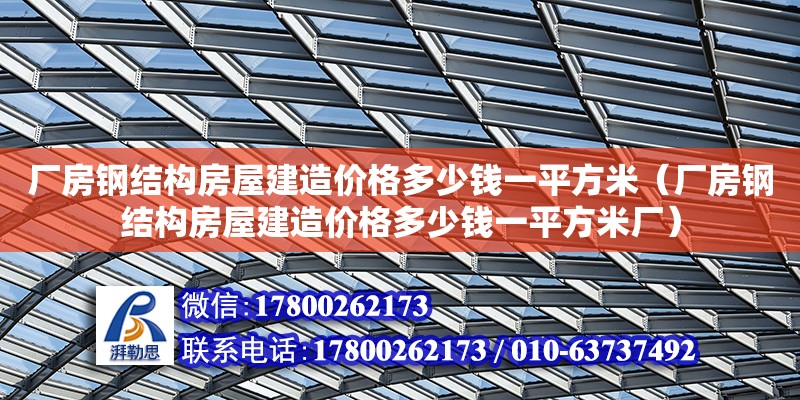 廠房鋼結(jié)構(gòu)房屋建造價(jià)格多少錢一平方米（廠房鋼結(jié)構(gòu)房屋建造價(jià)格多少錢一平方米廠） 鋼結(jié)構(gòu)跳臺施工