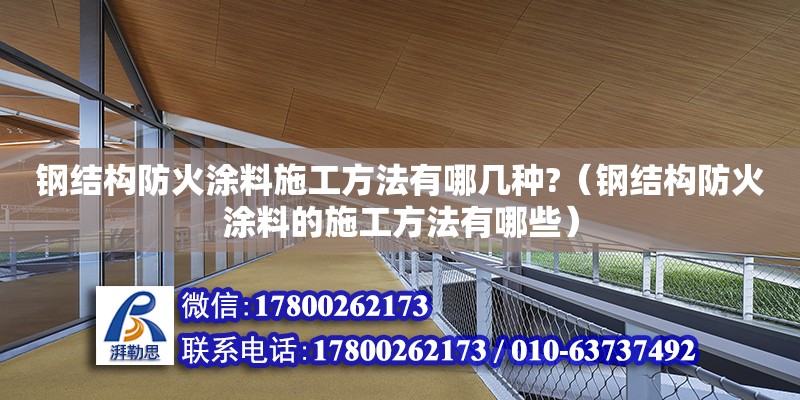 鋼結構防火涂料施工方法有哪幾種?（鋼結構防火涂料的施工方法有哪些）