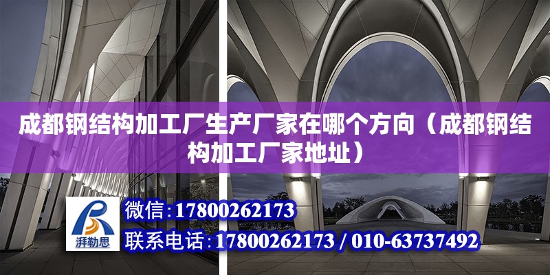 成都鋼結構加工廠生產廠家在哪個方向（成都鋼結構加工廠家地址） 鋼結構玻璃棧道設計